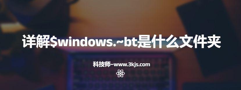 $windows.~bt能删除吗(详解$windows.~bt是什么文件夹)