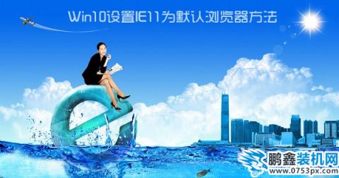 Win10怎么设置IE为默认浏览器？Win10设置ie11为默认浏览器方法