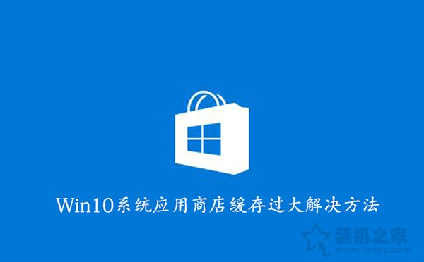 如何清理Win10应用商店缓存？Win10系统应用商店缓存过大解决方法