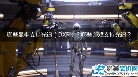 哪些显卡支持光追（DXR）？哪些游戏支持光追？